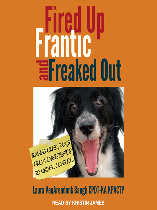 Title details for Fired Up, Frantic, and Freaked Out by Laura VanArendonk Baugh CPDT-KA KPACTP - Available